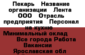 Пекарь › Название организации ­ Лента, ООО › Отрасль предприятия ­ Персонал на кухню › Минимальный оклад ­ 32 000 - Все города Работа » Вакансии   . Ярославская обл.,Ярославль г.